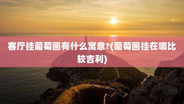 客厅挂葡萄画有什么寓意?(葡萄画挂在哪比较吉利)