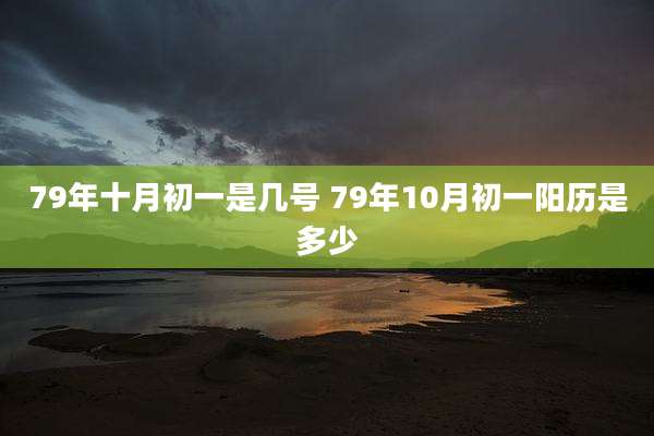 79年十月初一是几号 79年10月初一阳历是多少