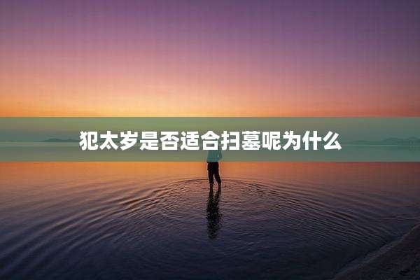 犯太岁是否适合扫墓呢为什么
