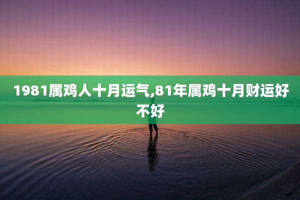 1981属鸡人十月运气,81年属鸡十月财运好不好
