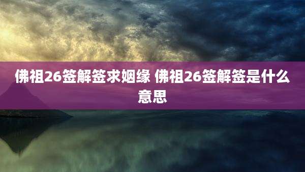 佛祖26签解签求姻缘 佛祖26签解签是什么意思