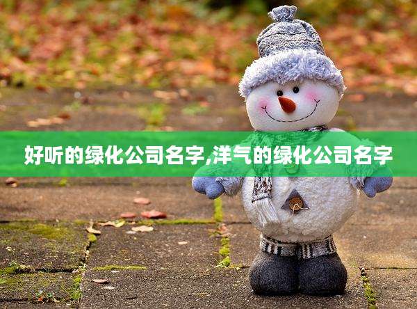 好听的绿化公司名字,洋气的绿化公司名字
