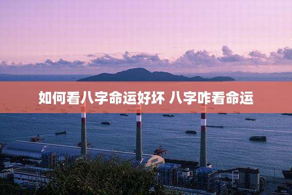 如何看八字命运好坏 八字咋看命运