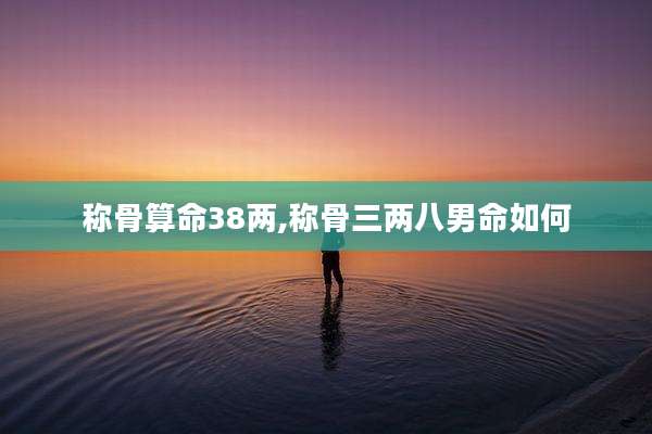 称骨算命38两,称骨三两八男命如何