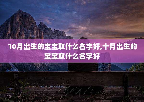 10月出生的宝宝取什么名字好,十月出生的宝宝取什么名字好
