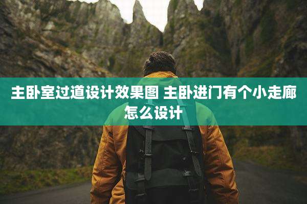 主卧室过道设计效果图 主卧进门有个小走廊怎么设计