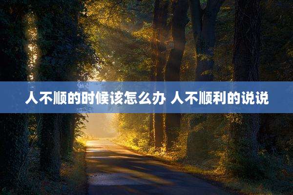 人不顺的时候该怎么办 人不顺利的说说