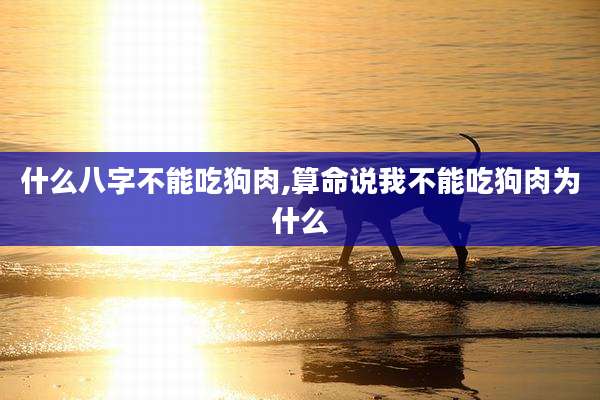 什么八字不能吃狗肉,算命说我不能吃狗肉为什么