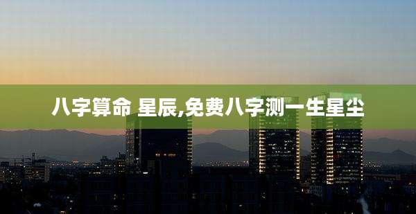 八字算命 星辰,免费八字测一生星尘