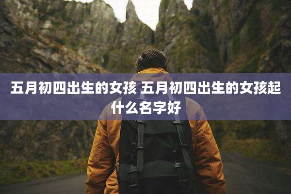 五月初四出生的女孩 五月初四出生的女孩起什么名字好