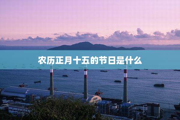 农历正月十五的节日是什么