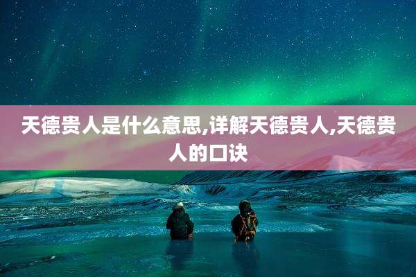 天德贵人是什么意思,详解天德贵人,天德贵人的口诀