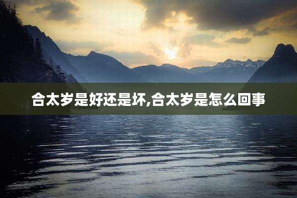 合太岁是好还是坏,合太岁是怎么回事