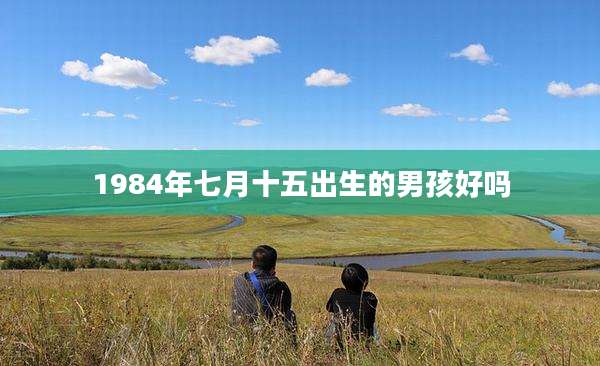 1984年七月十五出生的男孩好吗