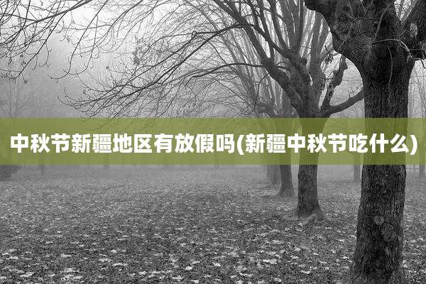 中秋节新疆地区有放假吗(新疆中秋节吃什么)
