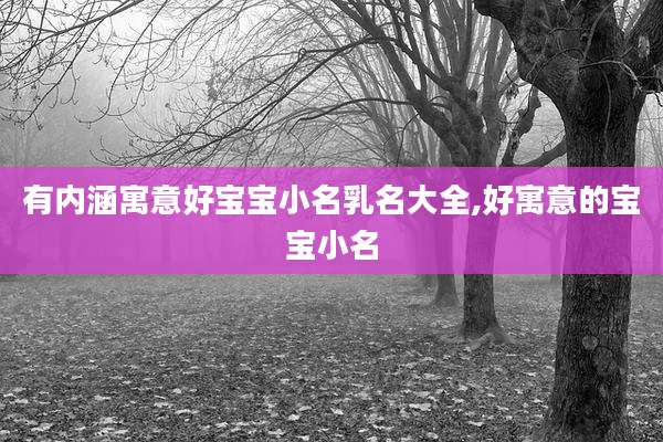 有内涵寓意好宝宝小名乳名大全,好寓意的宝宝小名