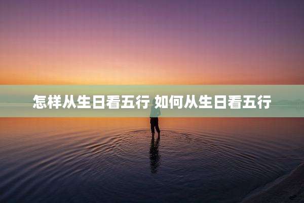 怎样从生日看五行 如何从生日看五行