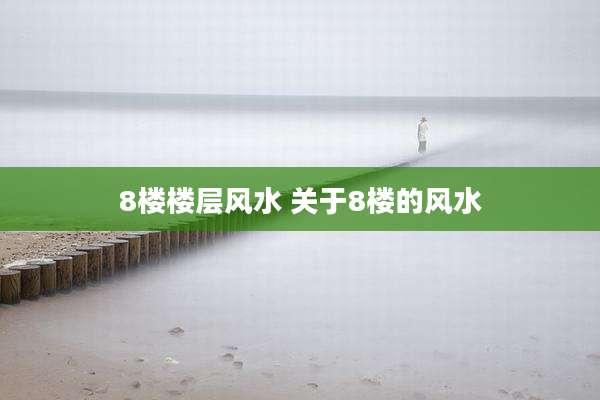 8楼楼层风水 关于8楼的风水