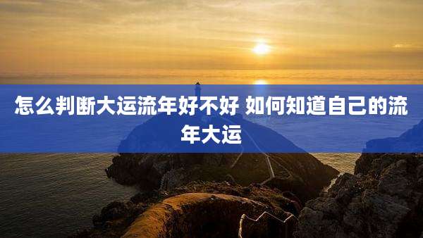 怎么判断大运流年好不好 如何知道自己的流年大运