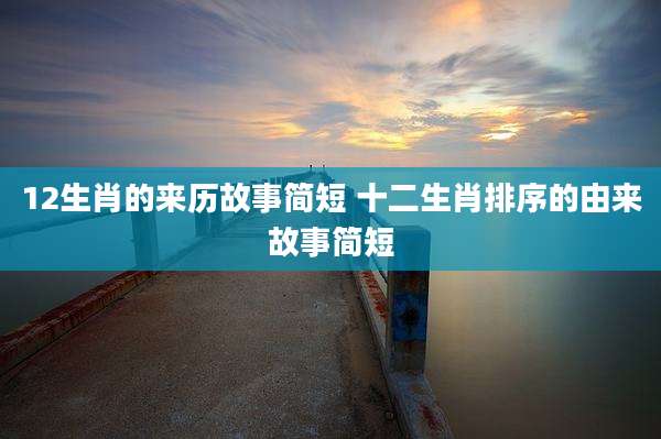 12生肖的来历故事简短 十二生肖排序的由来故事简短
