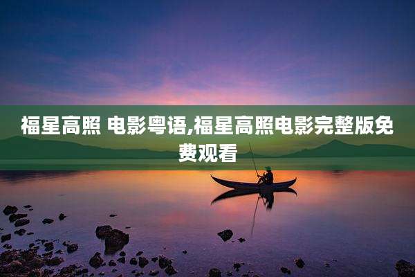 福星高照 电影粤语,福星高照电影完整版免费观看