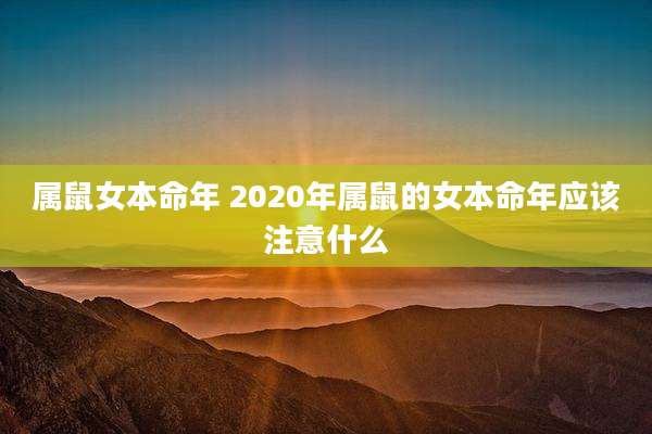 属鼠女本命年 2020年属鼠的女本命年应该注意什么
