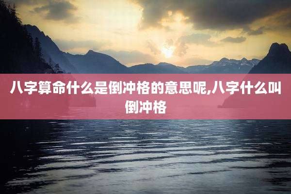 八字算命什么是倒冲格的意思呢,八字什么叫倒冲格