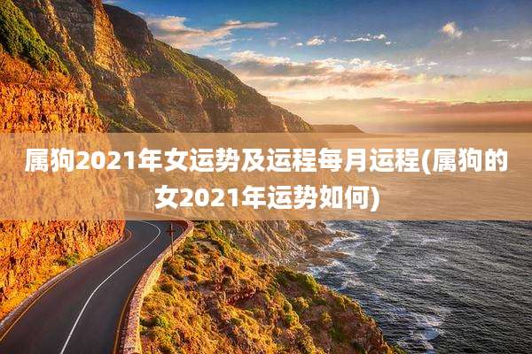 属狗2021年女运势及运程每月运程(属狗的女2021年运势如何)