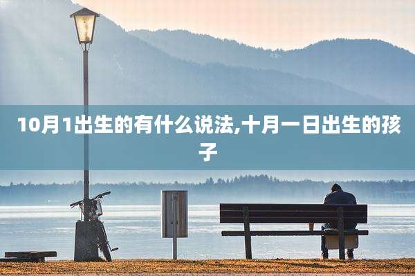 10月1出生的有什么说法,十月一日出生的孩子