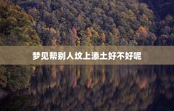 梦见帮别人坟上添土好不好呢