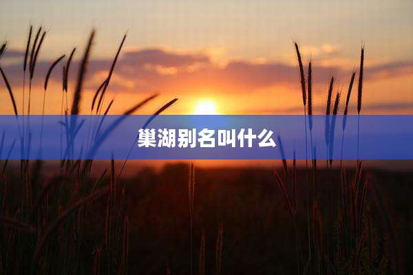 巢湖别名叫什么