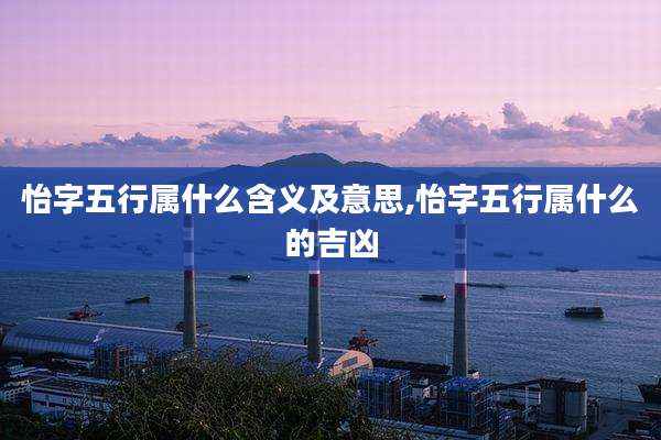 怡字五行属什么含义及意思,怡字五行属什么的吉凶