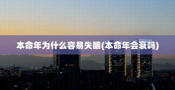 本命年为什么容易失眠(本命年会衰吗)