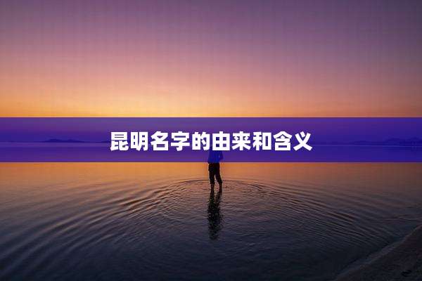 昆明名字的由来和含义