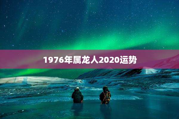 1976年属龙人2020运势