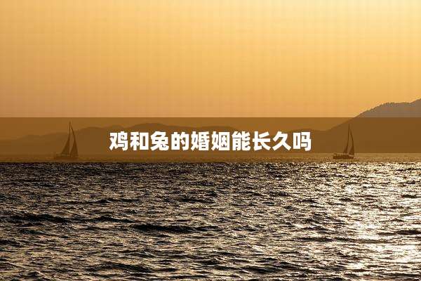 鸡和兔的婚姻能长久吗