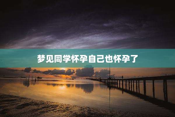 梦见同学怀孕自己也怀孕了