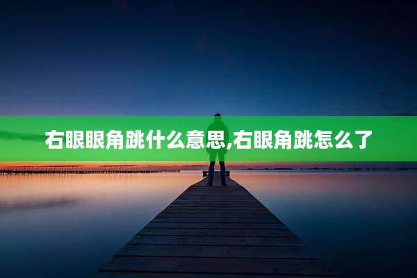 右眼眼角跳什么意思,右眼角跳怎么了