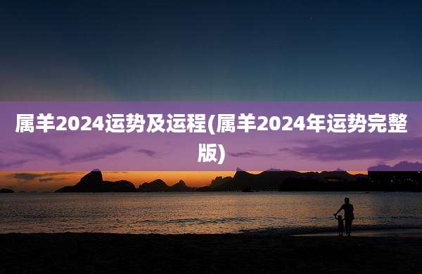 属羊2024运势及运程(属羊2024年运势完整版)