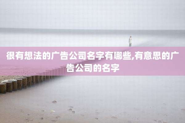 很有想法的广告公司名字有哪些,有意思的广告公司的名字