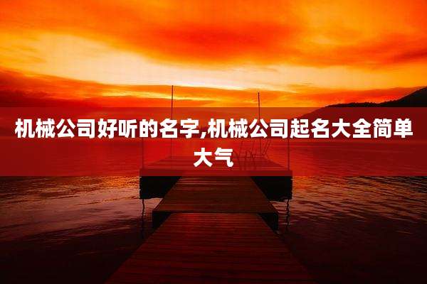 机械公司好听的名字,机械公司起名大全简单大气