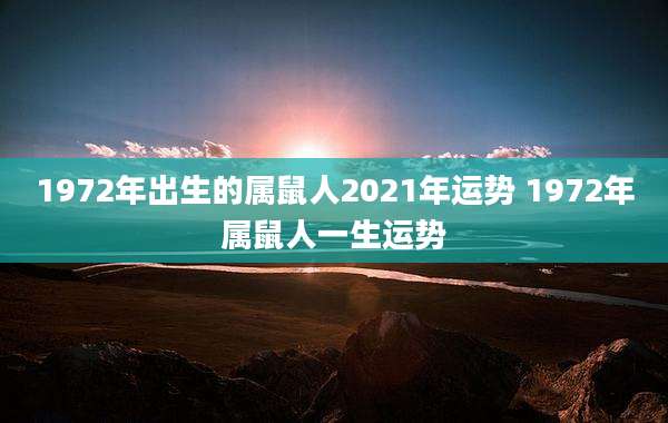 1972年出生的属鼠人2021年运势 1972年属鼠人一生运势