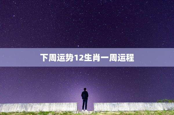 下周运势12生肖一周运程