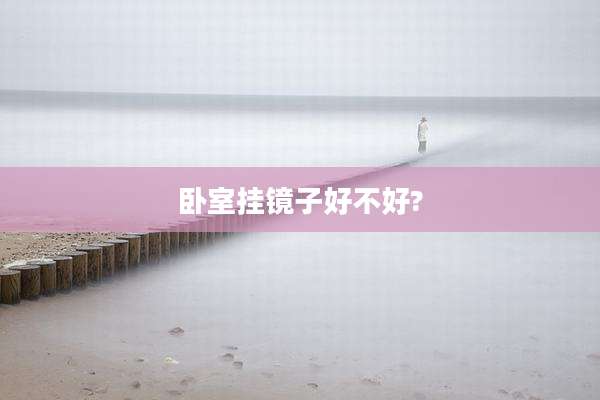 卧室挂镜子好不好?