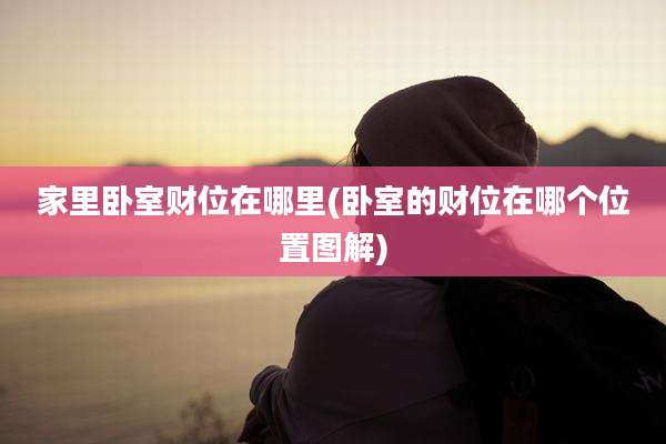 家里卧室财位在哪里(卧室的财位在哪个位置图解)