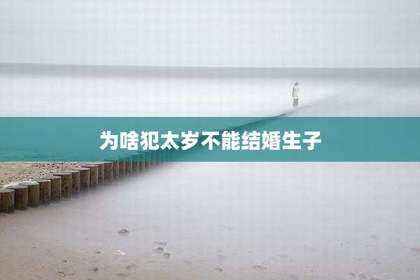 为啥犯太岁不能结婚生子