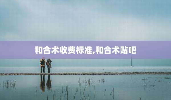 和合术收费标准,和合术贴吧