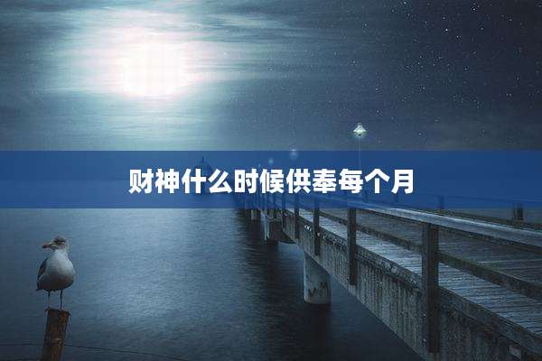 财神什么时候供奉每个月