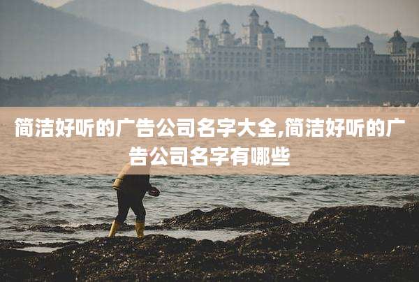 简洁好听的广告公司名字大全,简洁好听的广告公司名字有哪些
