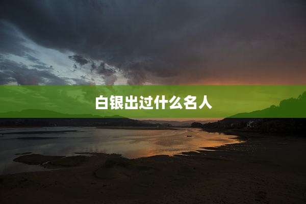 白银出过什么名人